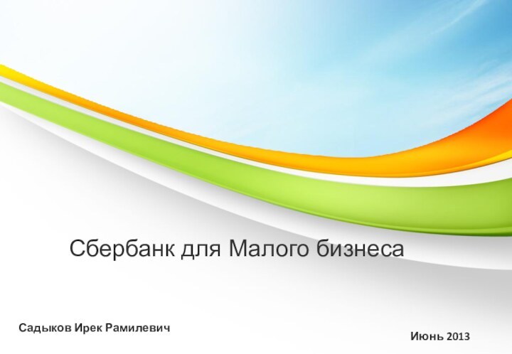 Сбербанк для Малого бизнесаИюнь 2013Садыков Ирек Рамилевич