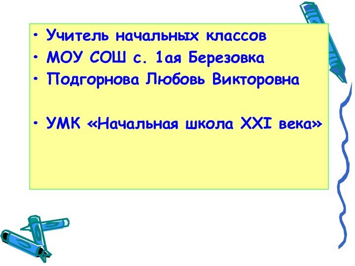 Учитель начальных классовМОУ СОШ с. 1ая БерезовкаПодгорнова Любовь ВикторовнаУМК «Начальная школа XXI века»