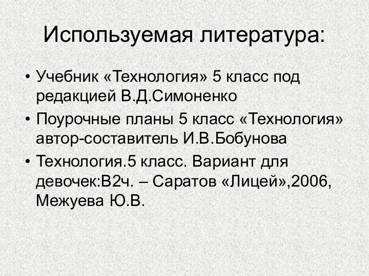 Используемая литература:Учебник «Технология» 5 класс под редакцией В.Д.СимоненкоПоурочные планы 5 класс «Технология»