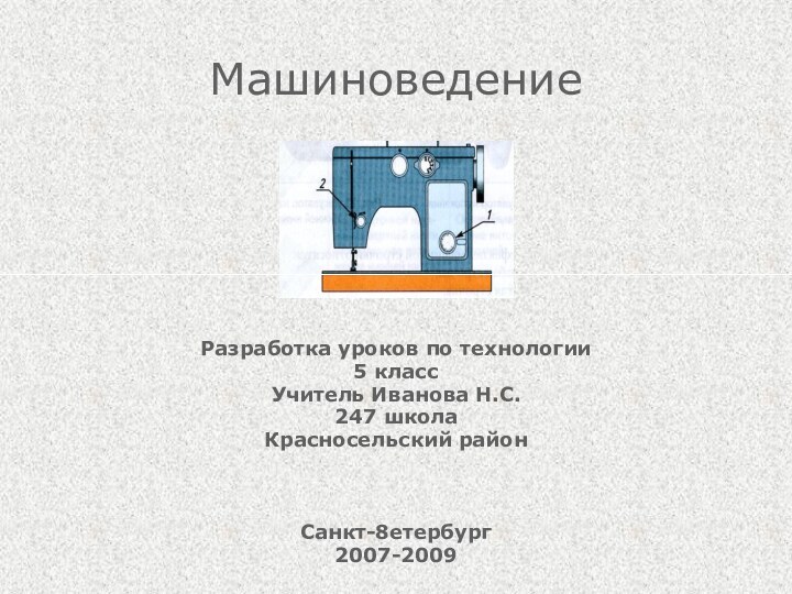 МашиноведениеРазработка уроков по технологии5 классУчитель Иванова Н.С.247 школаКрасносельский районСанкт-8етербург2007-2009