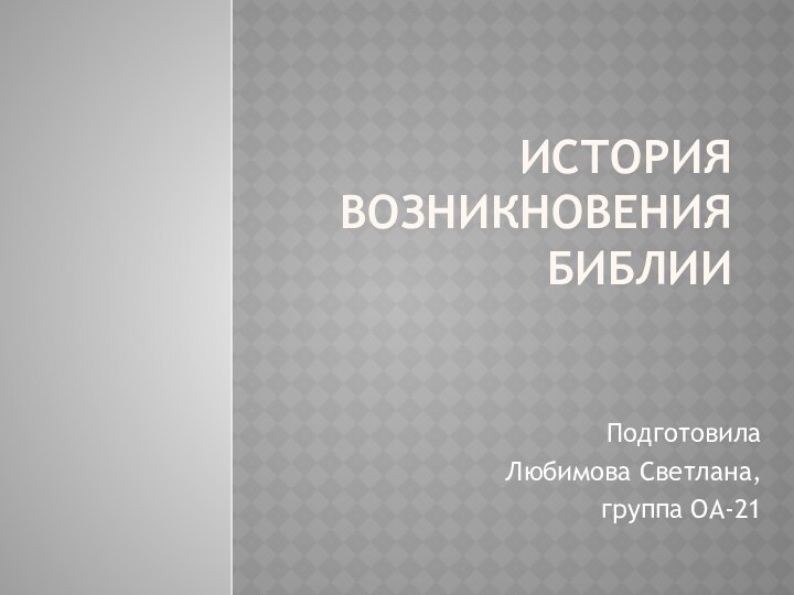 История возникновения БиблииПодготовилаЛюбимова Светлана,группа ОА-21