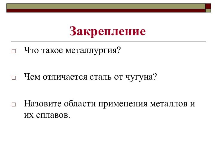 Закрепление Что такое металлургия?Чем отличается сталь от чугуна?Назовите области применения металлов и их сплавов.