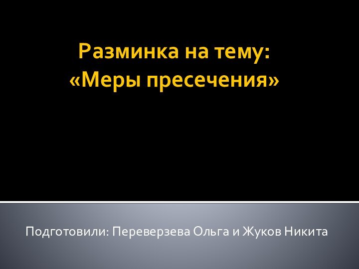 Разминка на тему:  «Меры пресечения»Подготовили: Переверзева Ольга и Жуков Никита