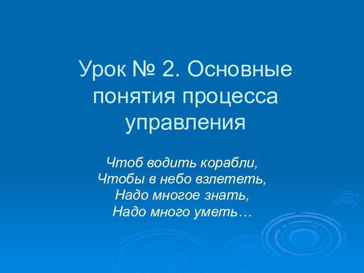 Урок № 2. Основные понятия процесса управленияЧтоб водить корабли, Чтобы в небо