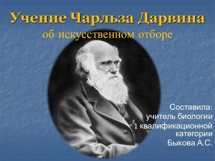 об искусственном отбореСоставила:учитель биологии1 квалификационной категорииБыкова А.С.