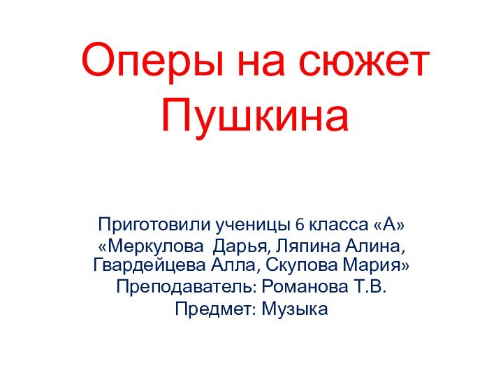 Оперы на сюжет ПушкинаПриготовили ученицы 6 класса «А»«Меркулова Дарья, Ляпина Алина, Гвардейцева