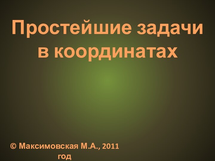 Простейшие задачи в координатах© Максимовская М.А., 2011 год