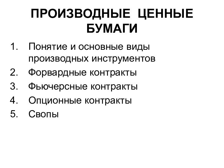 ПРОИЗВОДНЫЕ ЦЕННЫЕ БУМАГИПонятие и основные виды производных инструментовФорвардные контрактыФьючерсные контрактыОпционные контрактыСвопы