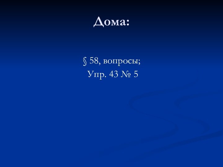 Дома:§ 58, вопросы; Упр. 43 № 5