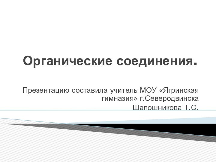 Органические соединения. Презентацию составила учитель МОУ «Ягринская гимназия» г.Северодвинска Шапошникова Т.С.