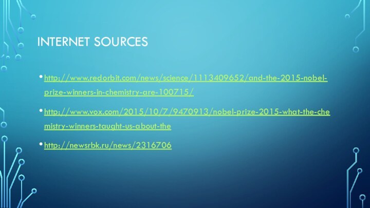 Internet sourceshttp://www.redorbit.com/news/science/1113409652/and-the-2015-nobel-prize-winners-in-chemistry-are-100715/http://www.vox.com/2015/10/7/9470913/nobel-prize-2015-what-the-chemistry-winners-taught-us-about-thehttp://newsrbk.ru/news/2316706