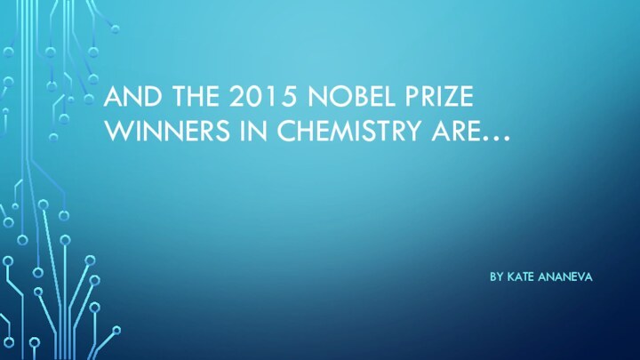 And the 2015 Nobel Prize winners in chemistry are… By Kate ananeva