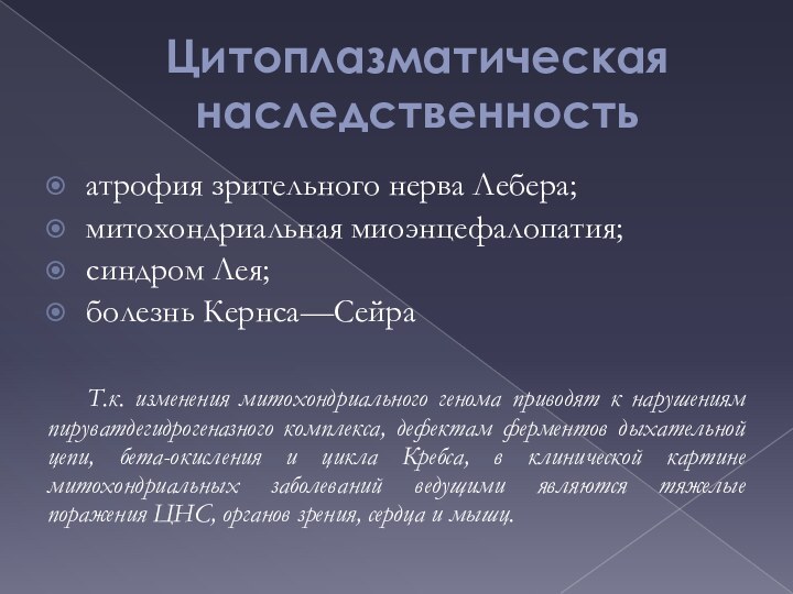 Цитоплазматическая наследственностьатрофия зрительного нерва Лебера;митохондриальная миоэнцефалопатия;синдром Лея;болезнь Кернса—Сейра		Т.к. изменения митохондриального генома приводят