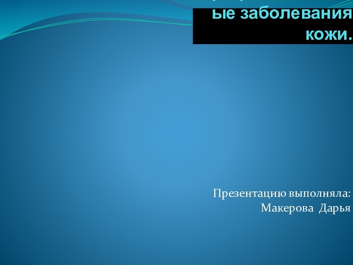 Профессиональные заболевания кожи.Презентацию выполняла:  Макерова Дарья