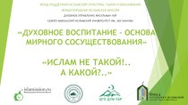 ДУХОВНОЕ ВОСПИТАНИЕ - ОСНОВА МИРНОГО СОСУЩЕСТВОВАНИЯИСЛАМ НЕ ТАКОЙ!..                        А КАКОЙ?..