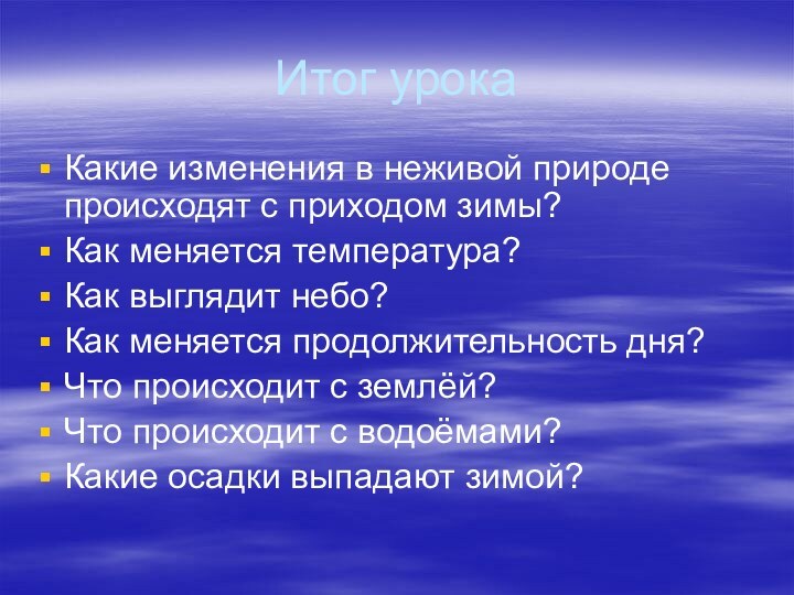 Итог урокаКакие изменения в неживой природе происходят с приходом зимы?Как меняется температура?Как