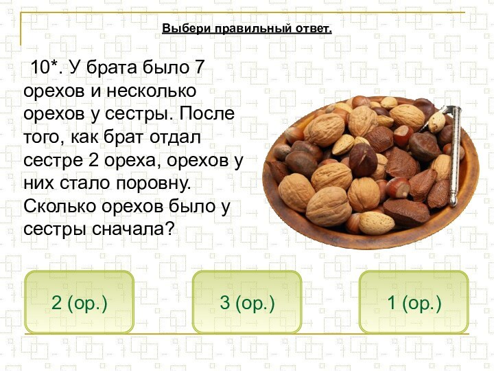 10*. У брата было 7 орехов и несколько орехов у сестры. После