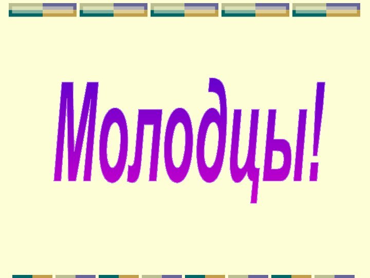 Молодцы!