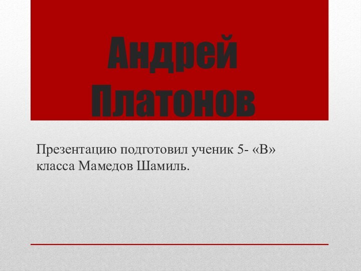 Андрей ПлатоновПрезентацию подготовил ученик 5- «В» класса Мамедов Шамиль.