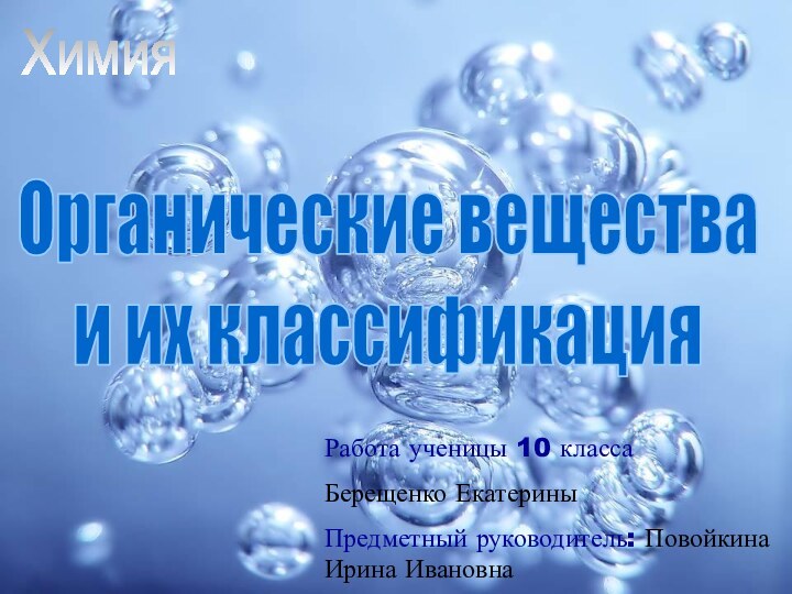 ХимияОрганические вещества и их классификацияРабота ученицы 10 классаБерещенко ЕкатериныПредметный руководитель: Повойкина Ирина Ивановна