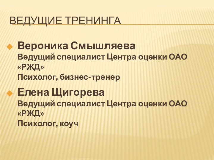 Ведущие тренингаВероника Смышляева Ведущий специалист Центра оценки ОАО «РЖД» Психолог, бизнес-тренерЕлена Щигорева