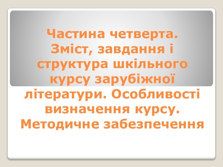 Частина четверта.  Зміст, завдання і структура шкільного курсу