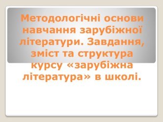 Методологічні основи навчання зарубіжної літератури. Завдання, зміст та структура курсу зарубіжна література в школі.