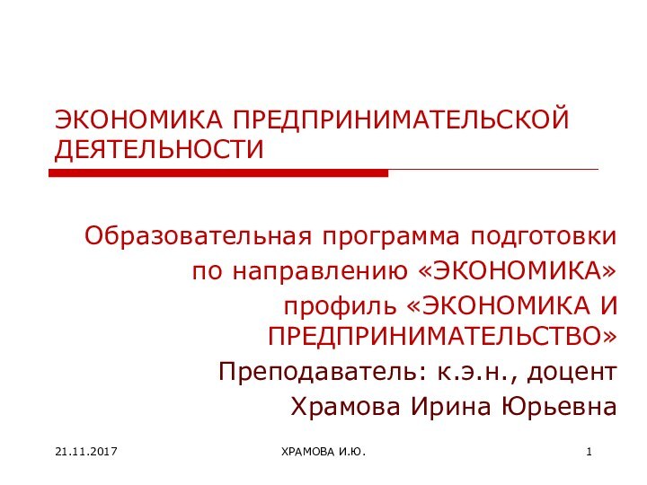 ЭКОНОМИКА ПРЕДПРИНИМАТЕЛЬСКОЙ ДЕЯТЕЛЬНОСТИОбразовательная программа подготовки по направлению «ЭКОНОМИКА»профиль «ЭКОНОМИКА И ПРЕДПРИНИМАТЕЛЬСТВО»Преподаватель: к.э.н.,