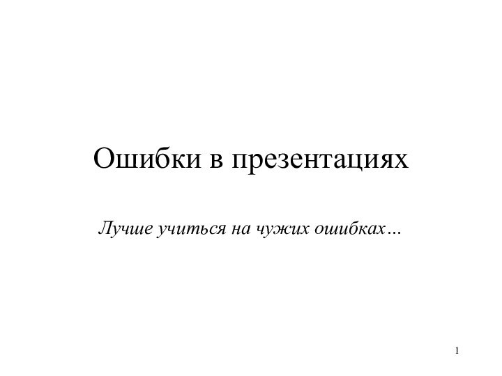 Ошибки в презентацияхЛучше учиться на чужих ошибках…