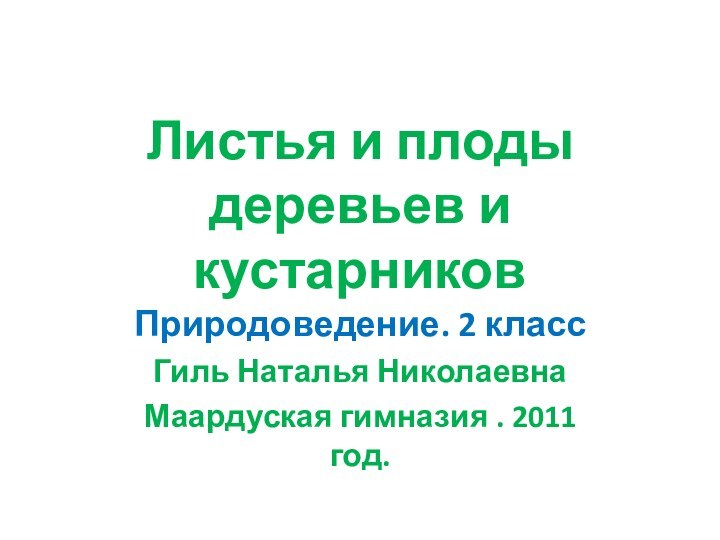 Листья и плоды деревьев и кустарников Природоведение. 2 классГиль Наталья НиколаевнаМаардуская гимназия . 2011 год.