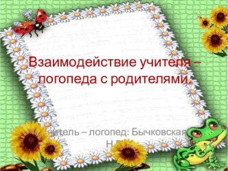 Взаимодействие учителя – логопеда с родителями.