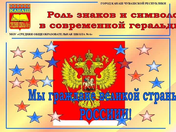 Роль знаков и символов в современной геральдикеГОРОД КАНАШ ЧУВАШСКОЙ РЕСПУБЛИКИМОУ «СРЕДНЯЯ ОБЩЕОБРАЗОВАТЕЛЬНАЯ