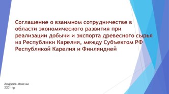 Соглашение о взаимном сотрудничестве в области экономического развития при реализации добычи и экспорта древесного сырья из Республики Карелия, между Субъектом РФ Республикой Карелия и Финляндией