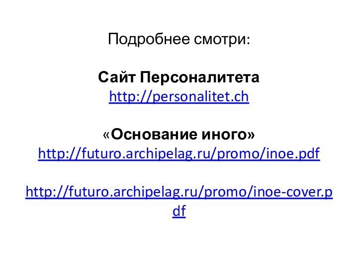 Подробнее смотри:  Сайт Персоналитета http://personalitet.ch  «Основание иного» http://futuro.archipelag.ru/promo/inoe.pdf  http://futuro.archipelag.ru/promo/inoe-cover.pdf