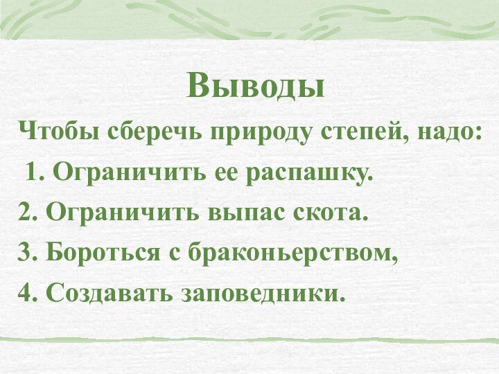 ВыводыЧтобы сберечь природу степей, надо: 1. Ограничить ее распашку.2. Ограничить выпас скота.