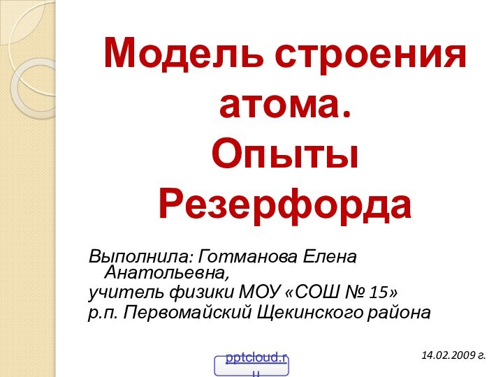 Модель строения  атома.  Опыты РезерфордаВыполнила: Готманова Елена Анатольевна,учитель физики МОУ