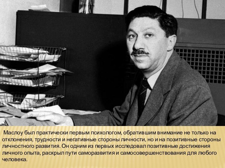  Маслоу был практически первым психологом, обратившим внимание не только на отклонения, труд­ности и