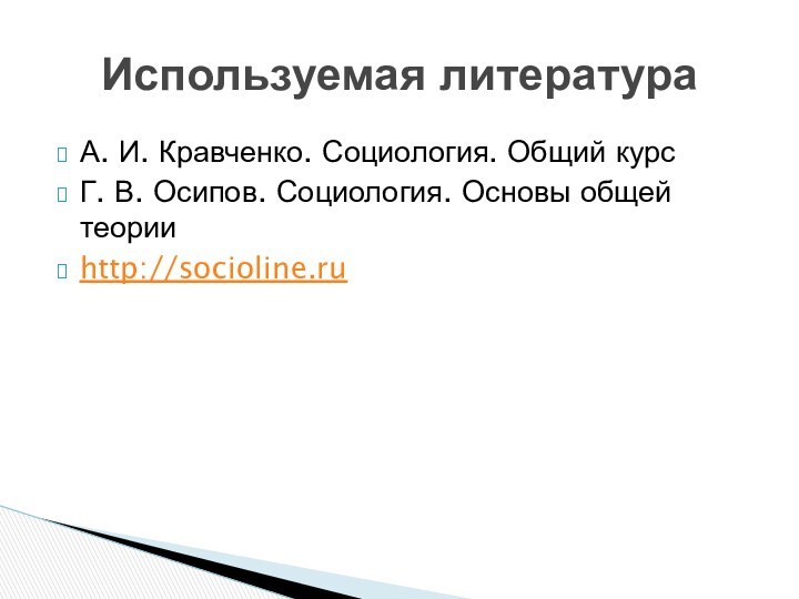 А. И. Кравченко. Социология. Общий курсГ. В. Осипов. Социология. Основы общей теорииhttp://socioline.ruИспользуемая литература