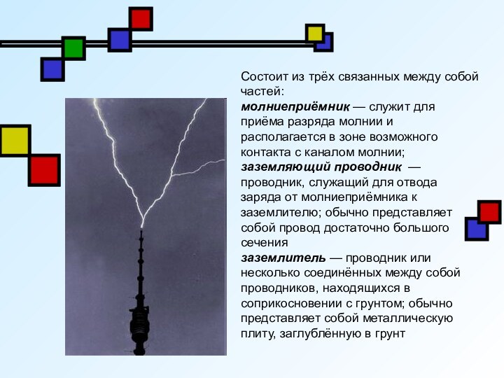 Состоит из трёх связанных между собой частей:молниеприёмник — служит для приёма разряда