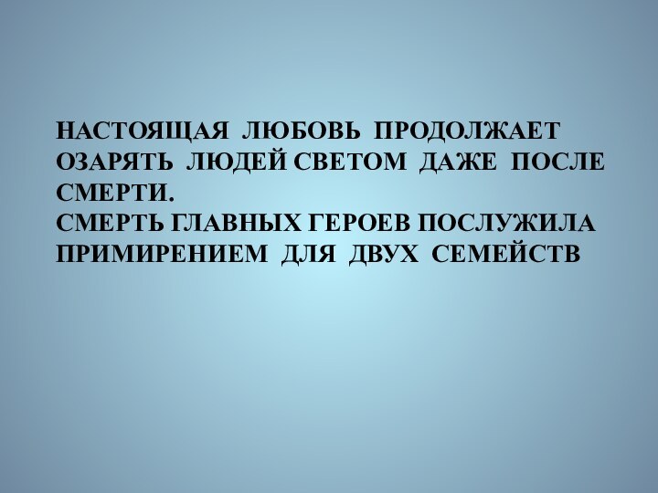 НАСТОЯЩАЯ ЛЮБОВЬ ПРОДОЛЖАЕТ ОЗАРЯТЬ ЛЮДЕЙ СВЕТОМ ДАЖЕ ПОСЛЕСМЕРТИ.СМЕРТЬ ГЛАВНЫХ ГЕРОЕВ ПОСЛУЖИЛА ПРИМИРЕНИЕМ ДЛЯ ДВУХ СЕМЕЙСТВ