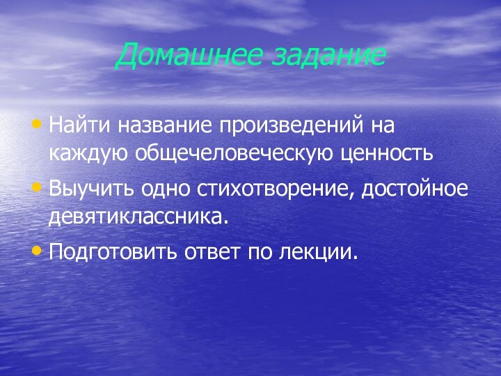 Домашнее заданиеНайти название произведений на каждую общечеловеческую ценностьВыучить одно стихотворение, достойное девятиклассника.Подготовить ответ по лекции.