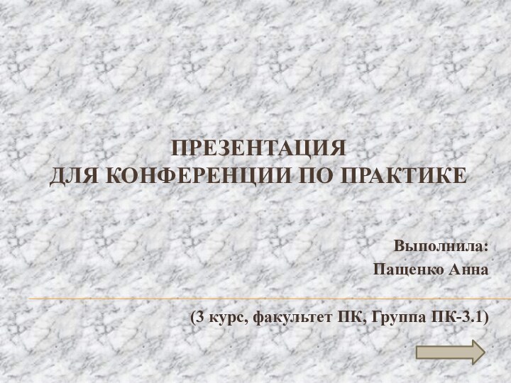 Презентация для конференции по практике Выполнила:Пащенко Анна(3 курс, факультет ПК, Группа ПК-3.1)