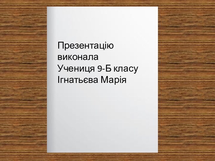 Презентацію виконала Учениця 9-Б класуІгнатьєва Марія