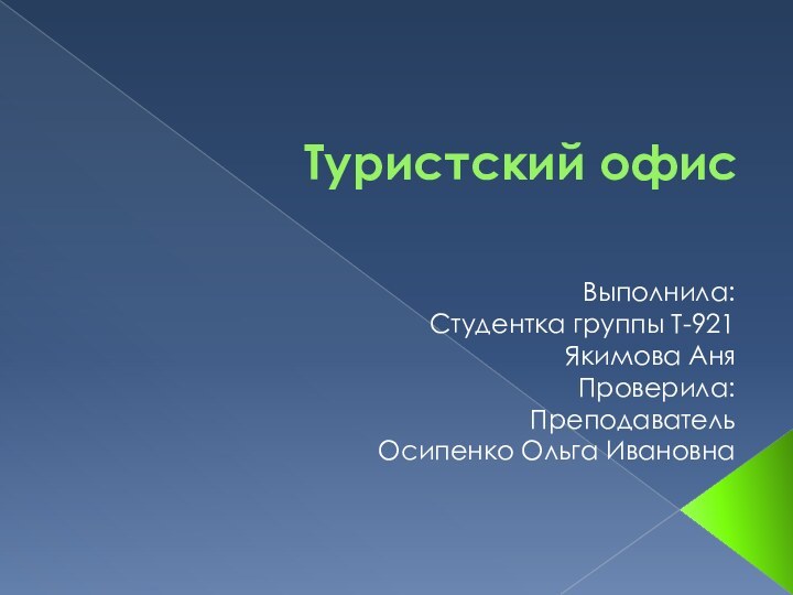 Туристский офисВыполнила:Студентка группы Т-921Якимова АняПроверила:ПреподавательОсипенко Ольга Ивановна