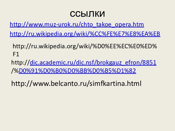 ссылкиhttp://www.muz-urok.ru/chto_takoe_opera.htmhttp://ru.wikipedia.org/wiki/%CC%FE%E7%E8%EA%EBhttp://dic.academic.ru/dic.nsf/brokgauz_efron/8851/%D0%91%D0%B0%D0%BB%D0%B5%D1%82http://ru.wikipedia.org/wiki/%D0%EE%EC%E0%ED%F1http://www.belcanto.ru/simfkartina.html