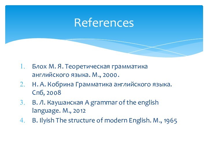 Блох М. Я. Теоретическая грамматика английского языка. М., 2000.Н. А. Кобрина Грамматика