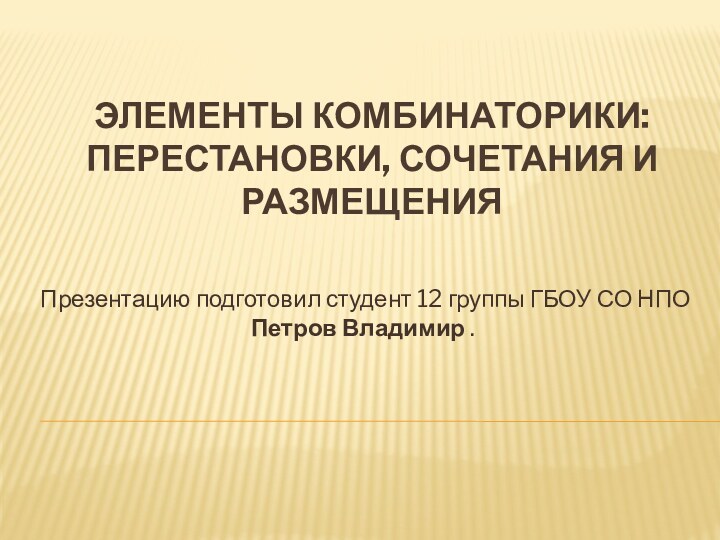 Элементы комбинаторики: перестановки, сочетания и размещенияПрезентацию подготовил студент 12 группы ГБОУ СО НПО Петров Владимир .