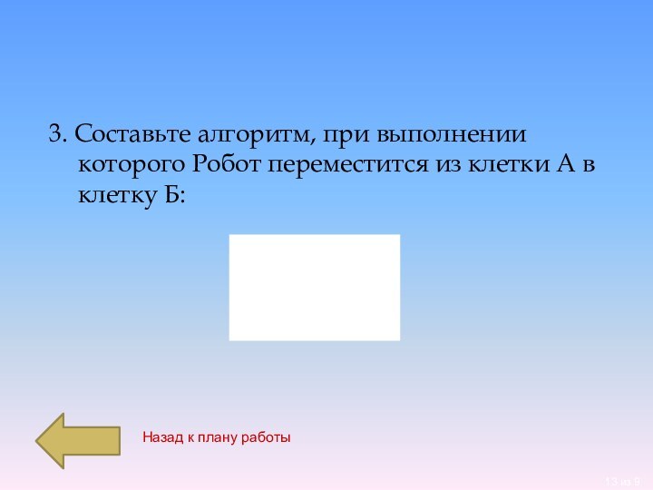 3. Составьте алгоритм, при выполнении которого Робот переместится из клетки А в