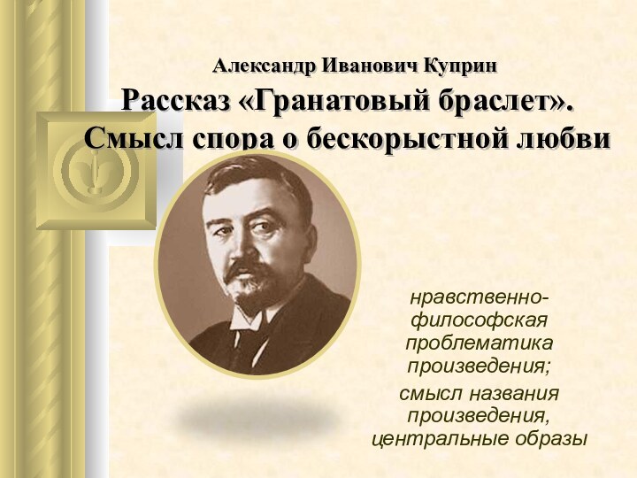 Александр Иванович Куприн  Рассказ «Гранато­вый браслет». Смысл спора о бескорыстной