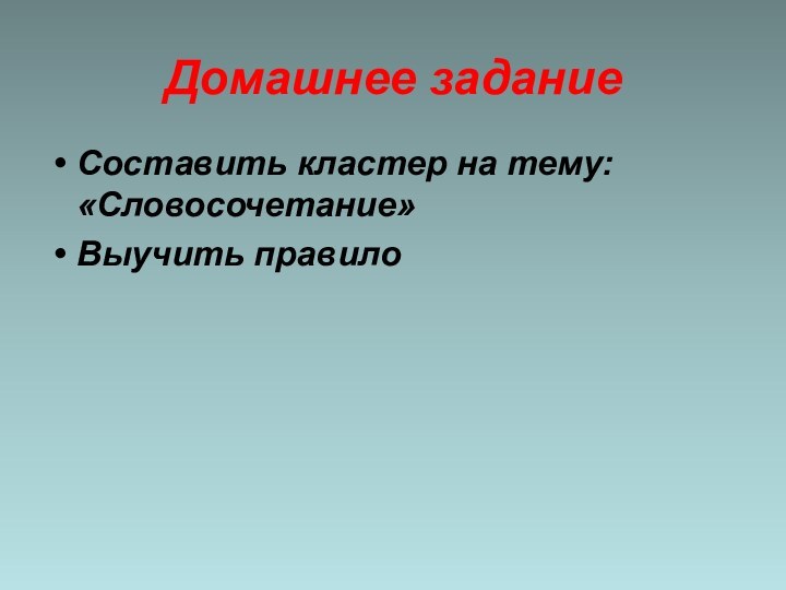 Домашнее заданиеСоставить кластер на тему: «Словосочетание»Выучить правило